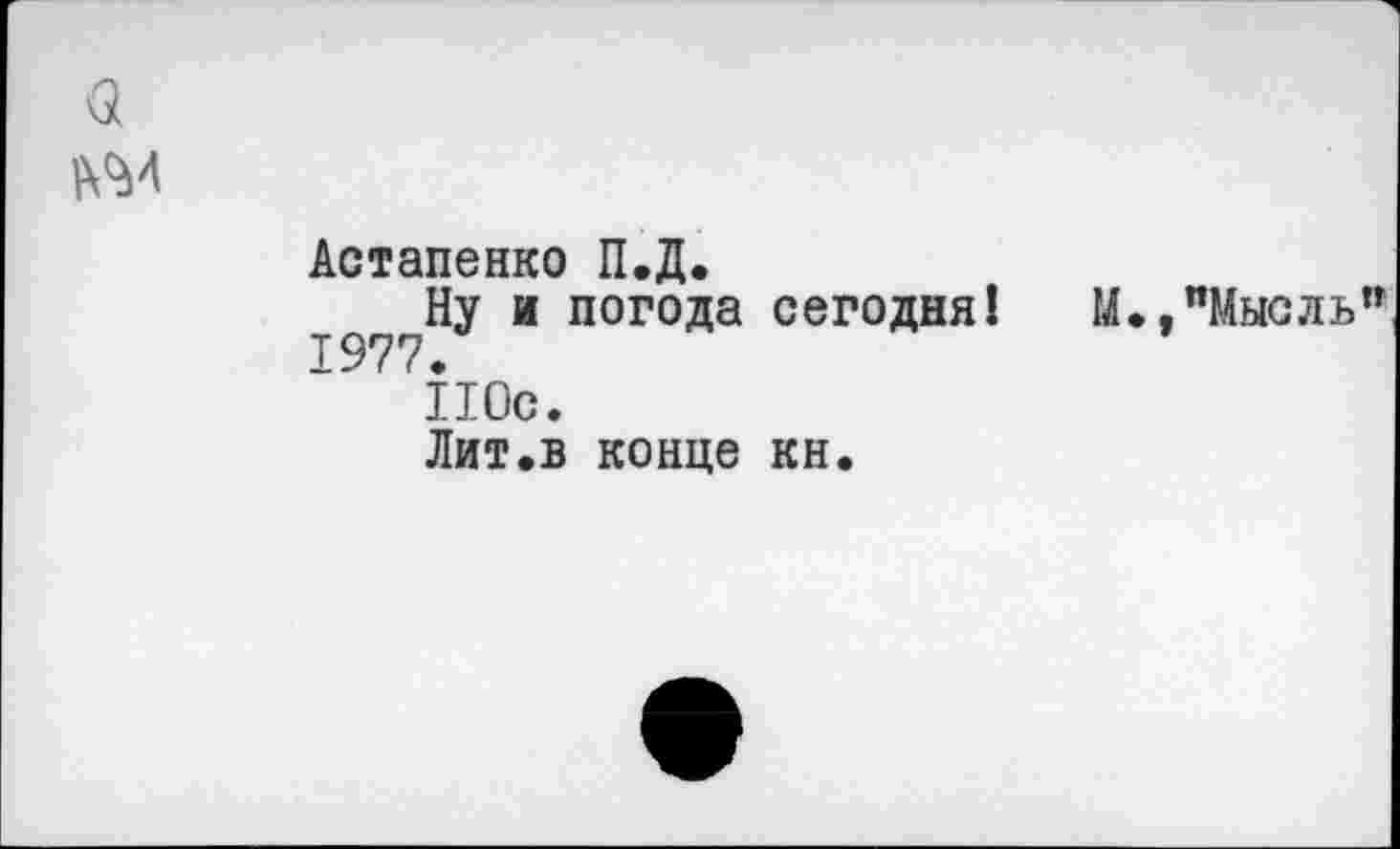 ﻿3 1\М
Астапенко П.Д.
Ну и погода сегодня! М.,"Мысль" 1977.
110с.
Лит.в конце кн.